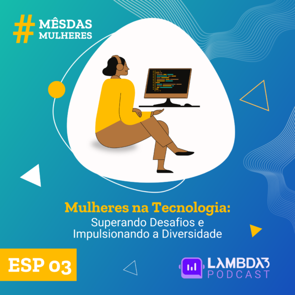 Lambda3 Podcast ESP 03 – Mulheres na Tecnologia: Superando Desafios e Impulsionando a Diversidade