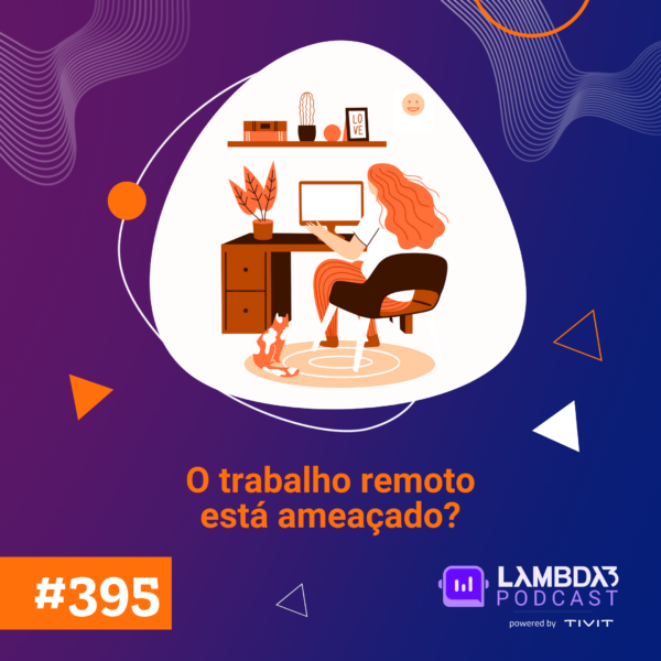 Lambda3 Podcast 395 – O trabalho remoto está ameaçado?