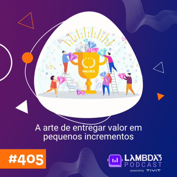 Lambda3 Podcast 405 – A arte de entregar valor em pequenos incrementos