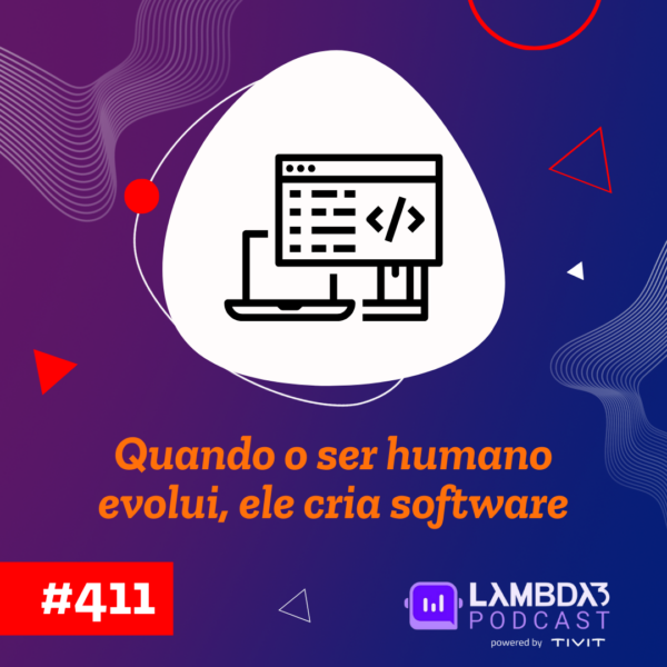 Lambda3 Podcast 411 – Quando o ser humano evolui, ele cria software