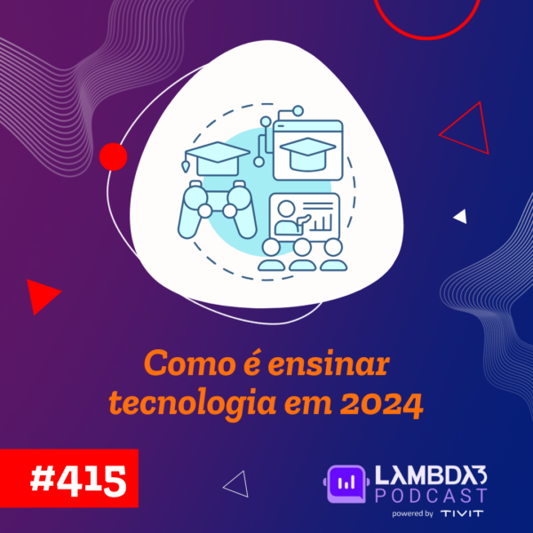 Lambda3 Podcast 415 – Como é ensinar tecnologia em 2024