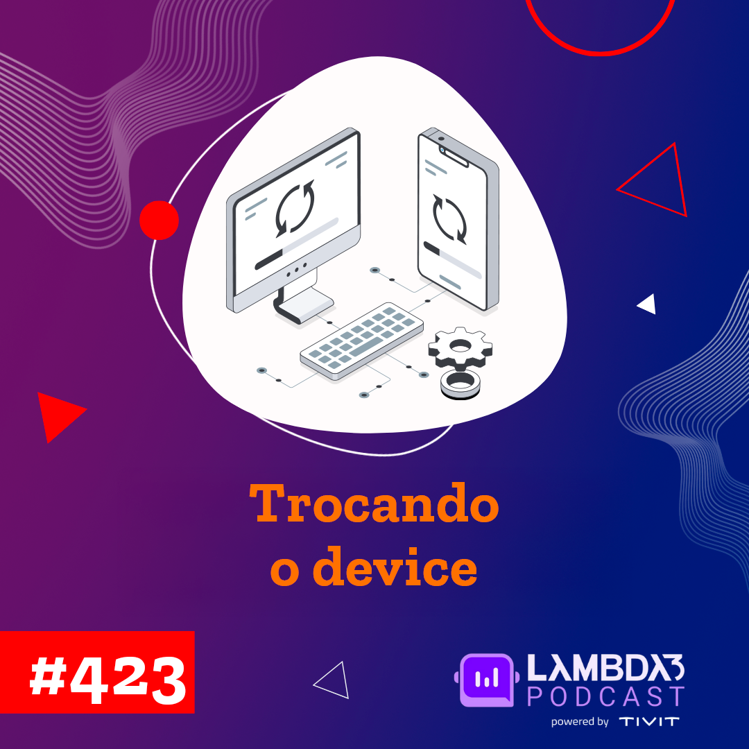 Lambda3 Podcast 422 – Trocando o device