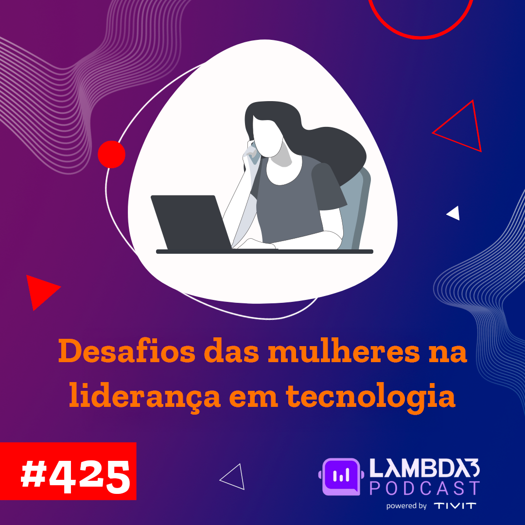 Lambda3 Podcast 425 – Desafio das mulheres na liderança em tecnologia