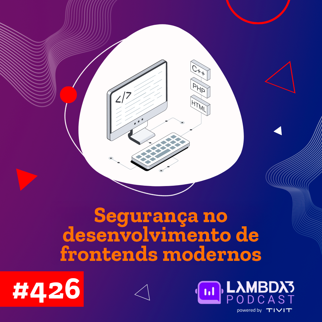 Lambda3 Podcast 426 – Segurança no desenvolvimento de frontends modernos