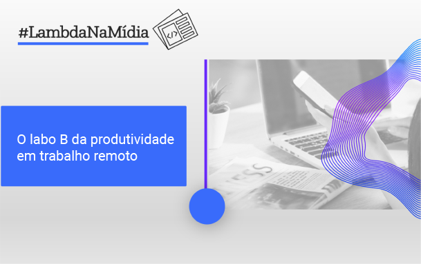 O Lado B Da Produtividade Em Trabalho Remoto | Lambda3